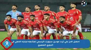 احصل الآن على تردد مودرن سبورت الرسمي لمتابعة مباراة الأهلي في الدوري المصري